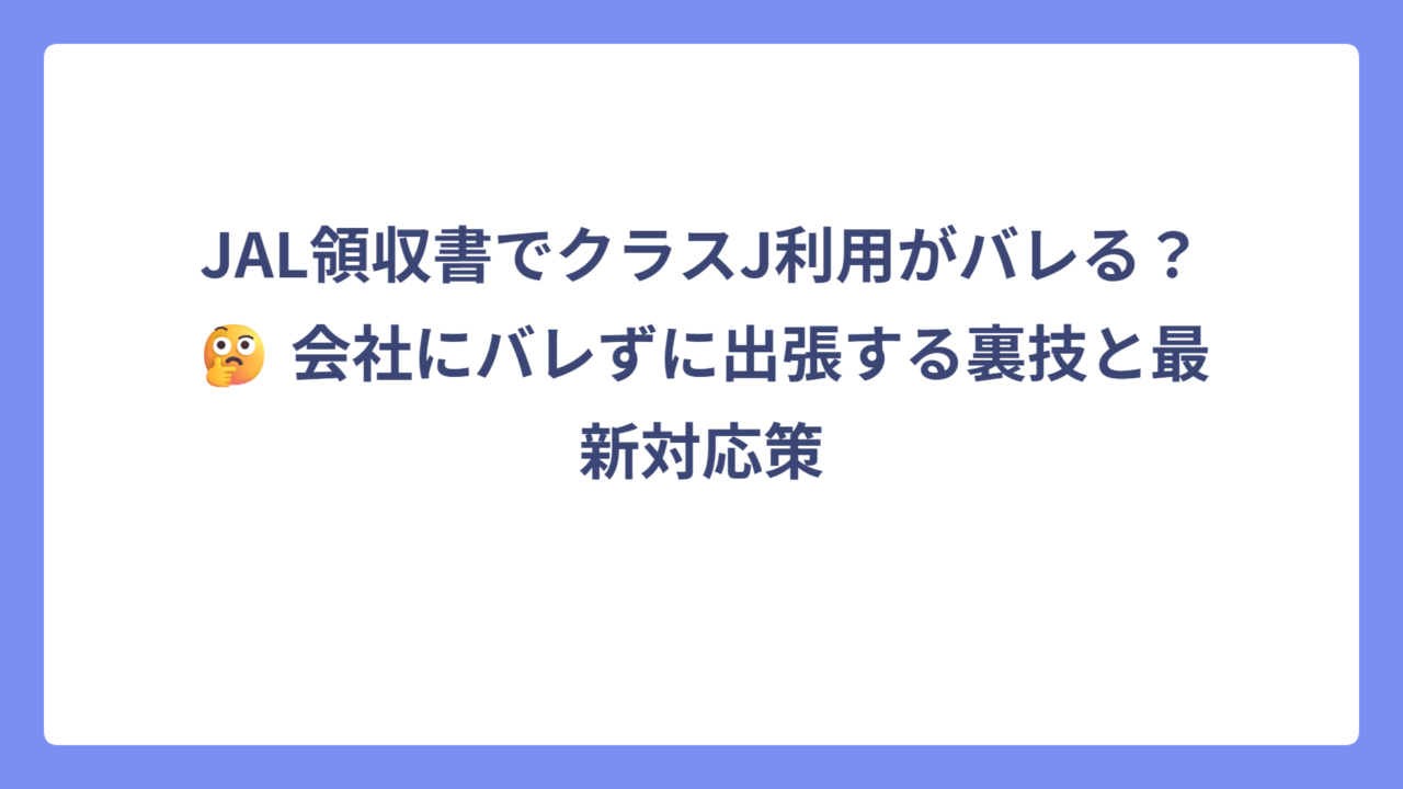 JAL領収書でクラスJ利用がバレる？🤔 会社にバレずに出張する裏技と最新対応策