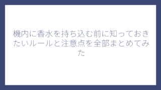 機内に香水を持ち込む前に知っておきたいルールと注意点を全部まとめてみた