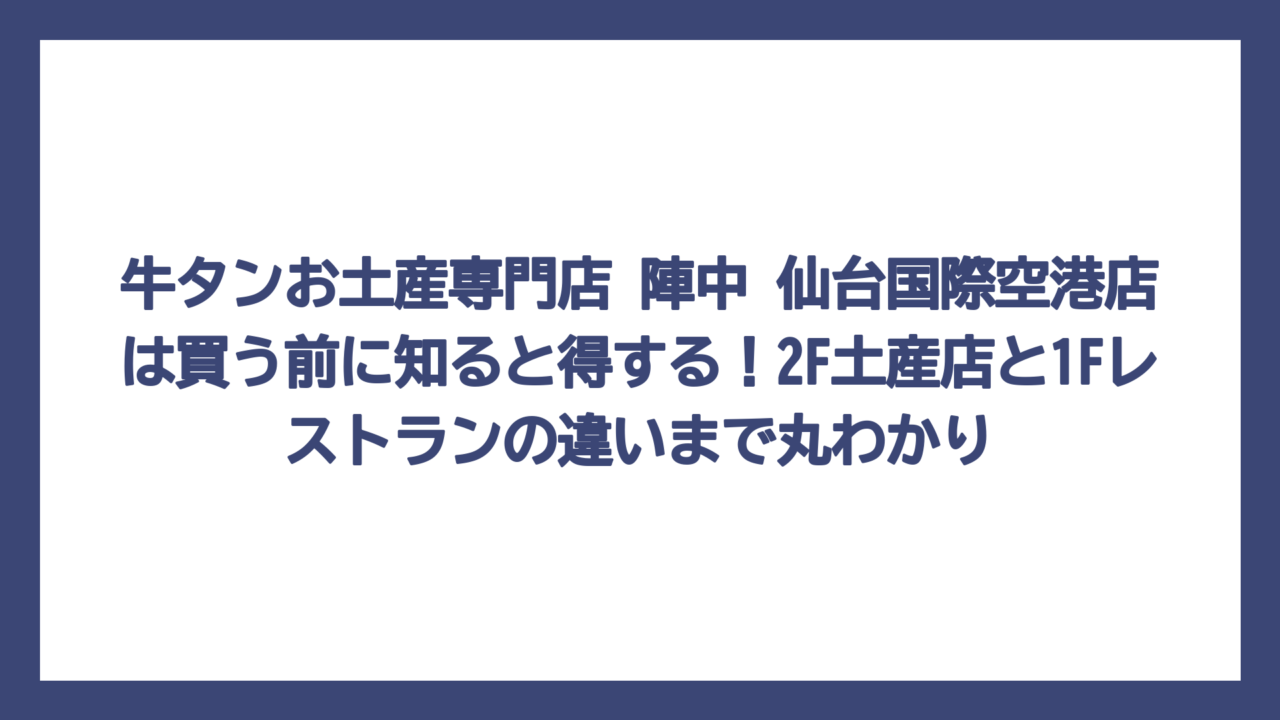 牛タンお土産専門店 陣中 仙台国際空港店は買う前に知ると得する！2F土産店と1Fレストランの違いまで丸わかり