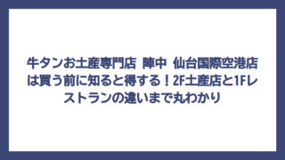 牛タンお土産専門店 陣中 仙台国際空港店は買う前に知ると得する！2F土産店と1Fレストランの違いまで丸わかり