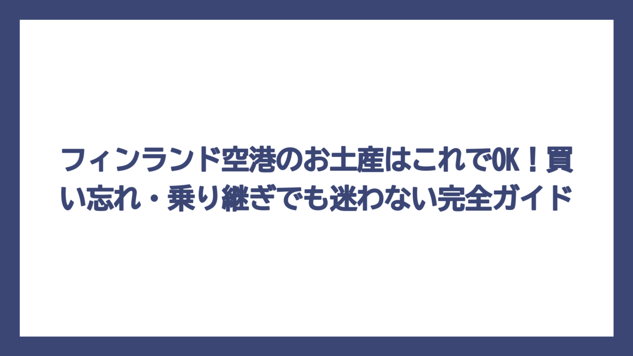フィンランド空港のお土産はこれでOK！買い忘れ・乗り継ぎでも迷わない完全ガイド