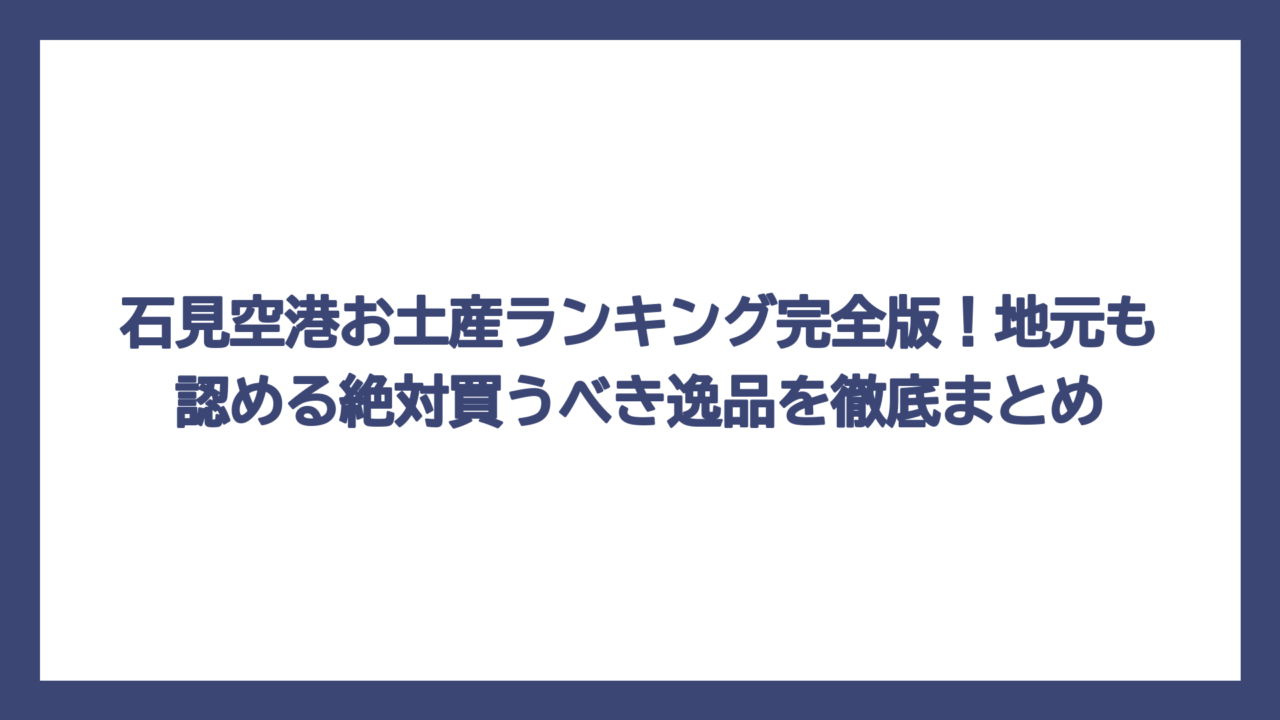石見空港お土産ランキング完全版！地元も認める絶対買うべき逸品を徹底まとめ
