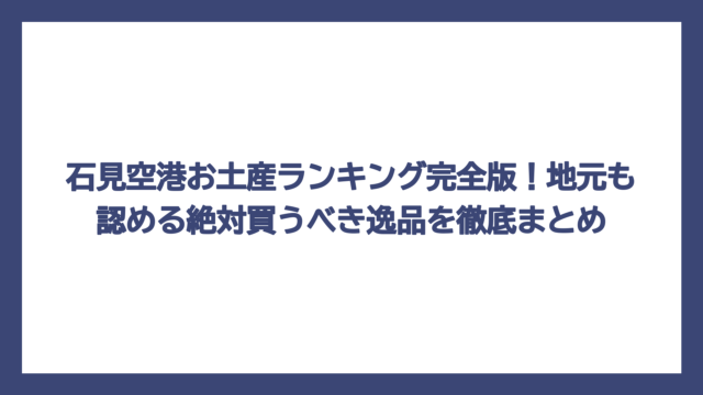 石見空港お土産ランキング完全版！地元も認める絶対買うべき逸品を徹底まとめ