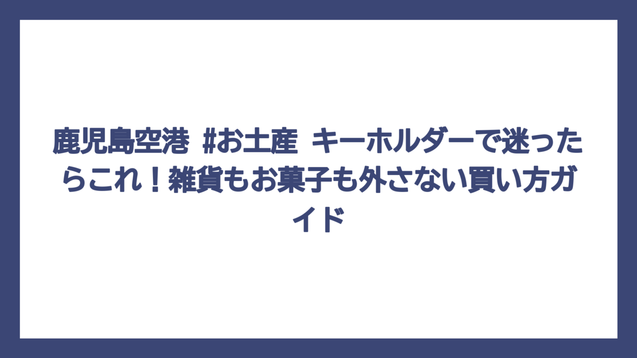 鹿児島空港 #お土産 キーホルダーで迷ったらこれ！雑貨もお菓子も外さない買い方ガイド