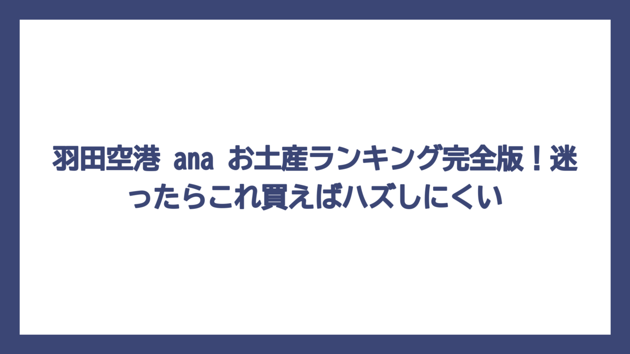 羽田空港 ana お土産ランキング完全版！迷ったらこれ買えばハズしにくい