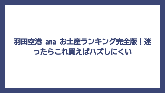 羽田空港 ana お土産ランキング完全版！迷ったらこれ買えばハズしにくい