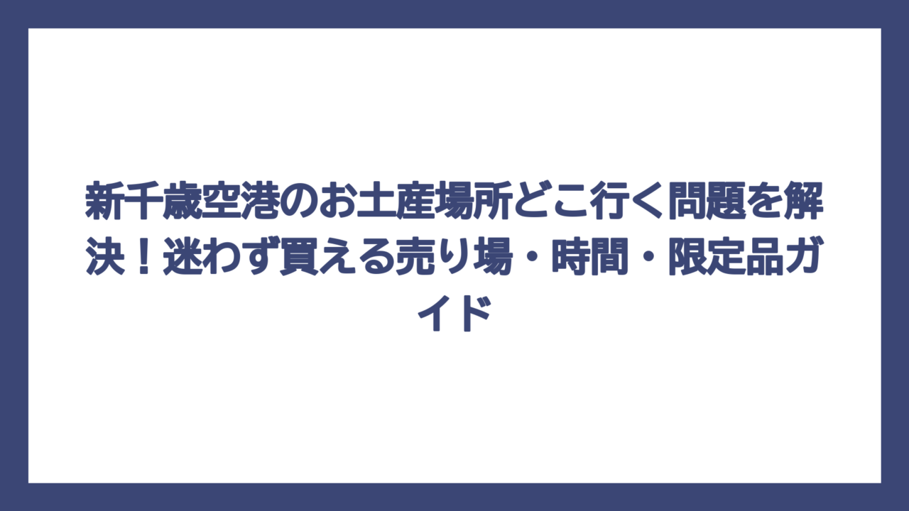 新千歳空港のお土産場所どこ行く問題を解決！迷わず買える売り場・時間・限定品ガイド