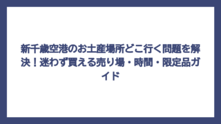 新千歳空港のお土産場所どこ行く問題を解決！迷わず買える売り場・時間・限定品ガイド