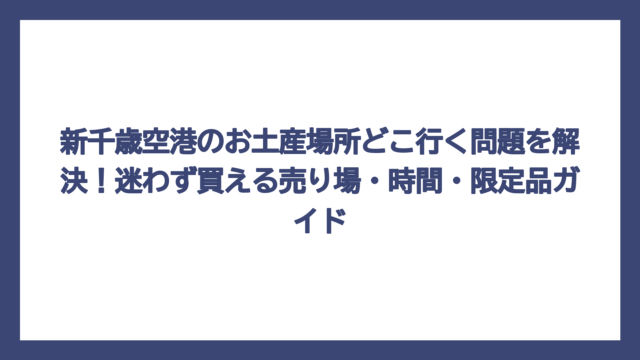 新千歳空港のお土産場所どこ行く問題を解決！迷わず買える売り場・時間・限定品ガイド