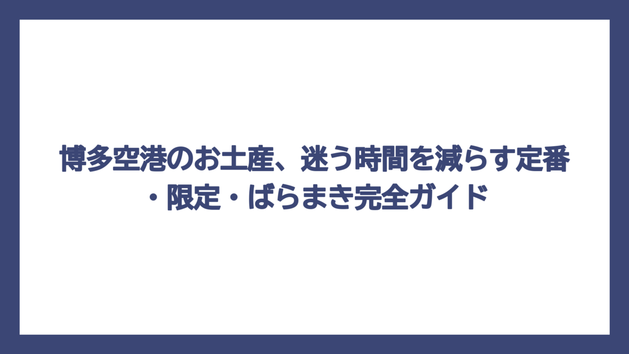 博多空港のお土産、迷う時間を減らす定番・限定・ばらまき完全ガイド