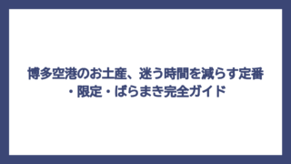 博多空港のお土産、迷う時間を減らす定番・限定・ばらまき完全ガイド