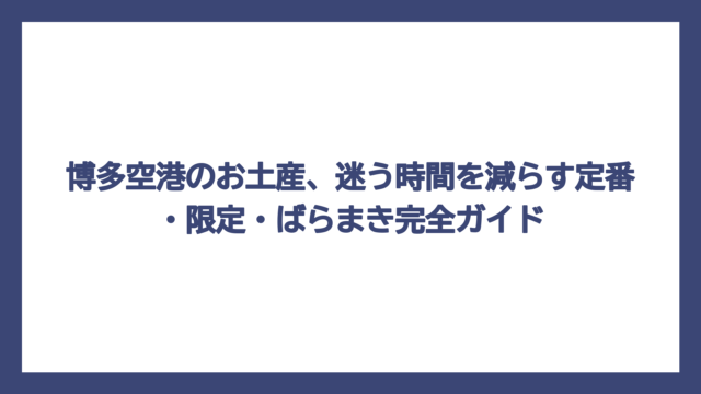 博多空港のお土産、迷う時間を減らす定番・限定・ばらまき完全ガイド