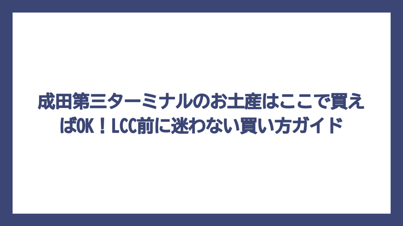 成田第三ターミナルのお土産はここで買えばOK！LCC前に迷わない買い方ガイド