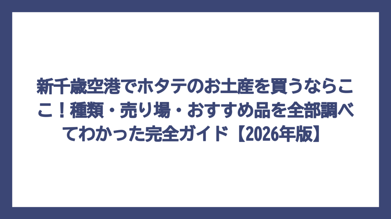 新千歳空港でホタテのお土産を買うならここ！種類・売り場・おすすめ品を全部調べてわかった完全ガイド【2026年版】
