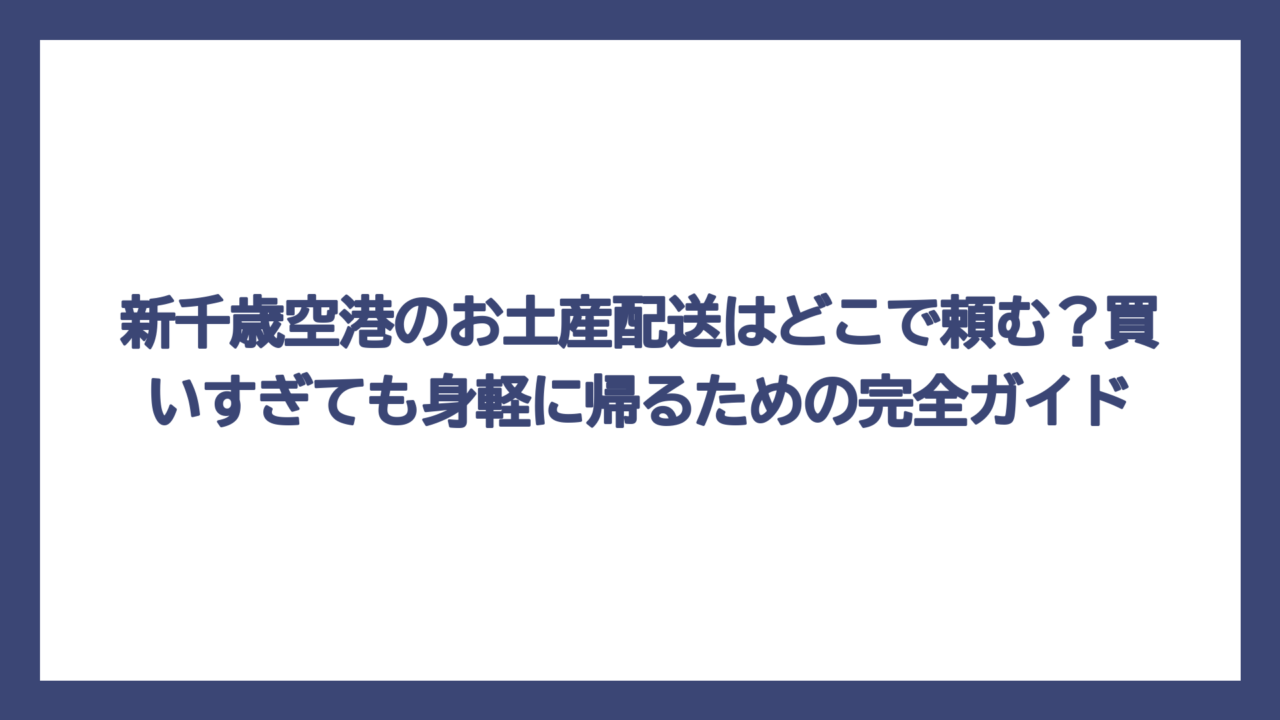 新千歳空港のお土産配送はどこで頼む？買いすぎても身軽に帰るための完全ガイド