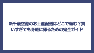 新千歳空港のお土産配送はどこで頼む？買いすぎても身軽に帰るための完全ガイド