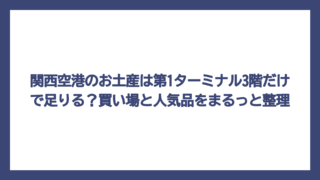 関西空港のお土産は第1ターミナル3階だけで足りる？買い場と人気品をまるっと整理