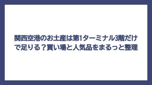 関西空港のお土産は第1ターミナル3階だけで足りる？買い場と人気品をまるっと整理