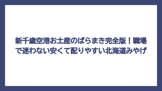 新千歳空港お土産のばらまき完全版！職場で迷わない安くて配りやすい北海道みやげ