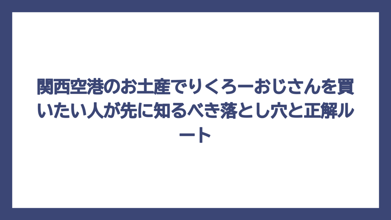 関西空港のお土産でりくろーおじさんを買いたい人が先に知るべき落とし穴と正解ルート