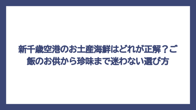 新千歳空港のお土産海鮮はどれが正解？ご飯のお供から珍味まで迷わない選び方