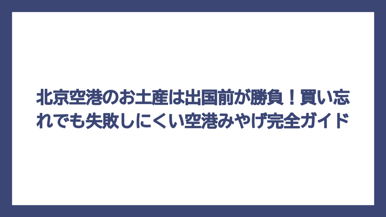 北京空港のお土産は出国前が勝負！買い忘れでも失敗しにくい空港みやげ完全ガイド