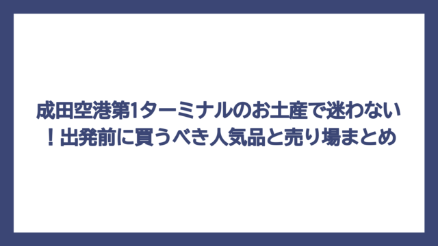 成田空港第1ターミナルのお土産で迷わない！出発前に買うべき人気品と売り場まとめ