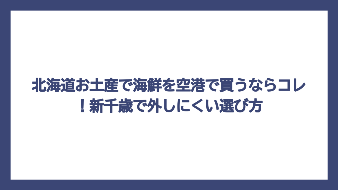 北海道お土産で海鮮を空港で買うならコレ！新千歳で外しにくい選び方