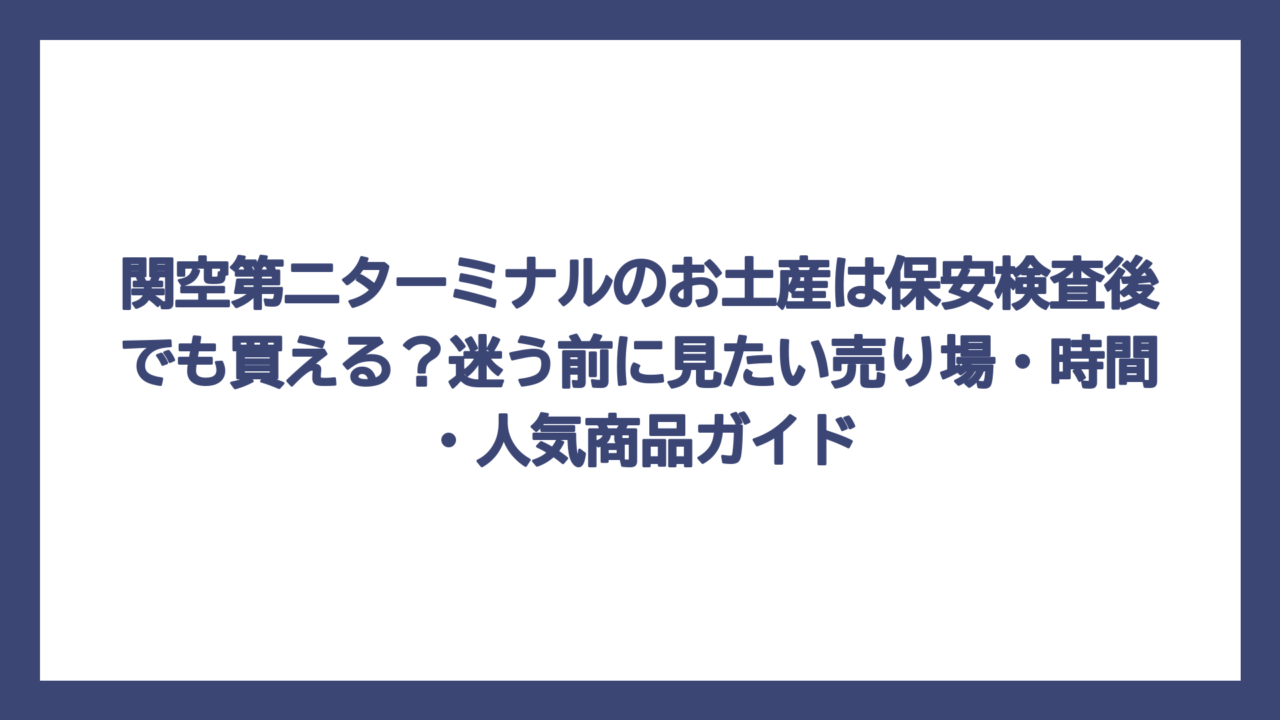関空第二ターミナルのお土産は保安検査後でも買える？迷う前に見たい売り場・時間・人気商品ガイド