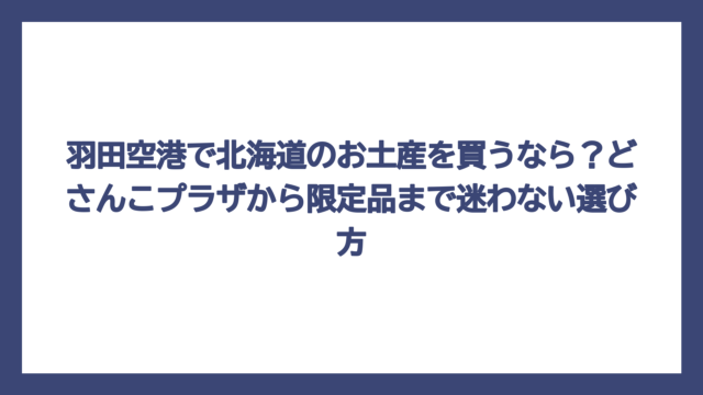 羽田空港で北海道のお土産を買うなら？どさんこプラザから限定品まで迷わない選び方