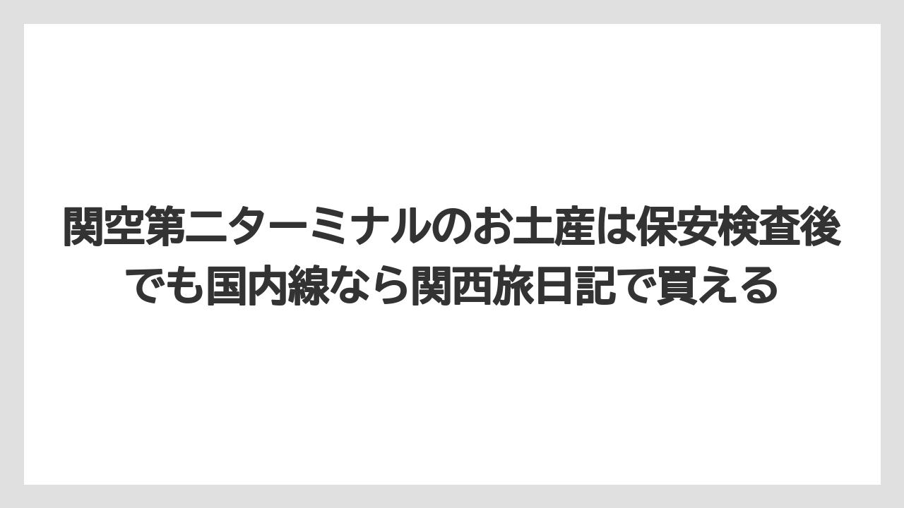 【エアライン】【フライト】【搭乗】関空第二ターミナルのお土産は保安検査後でも国内線なら関西旅日記で買える