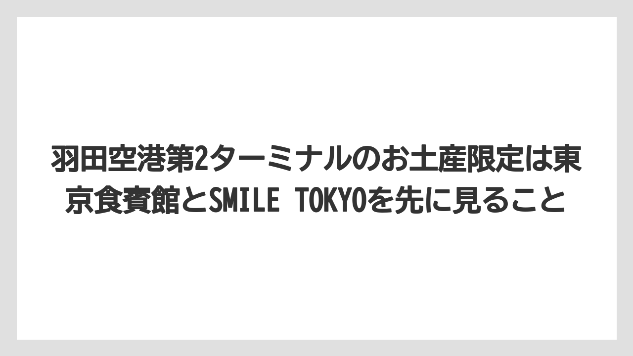 【エアライン】【フライト】【搭乗】羽田空港第2ターミナルのお土産限定は東京食賓館とSMILE TOKYOを先に見ること