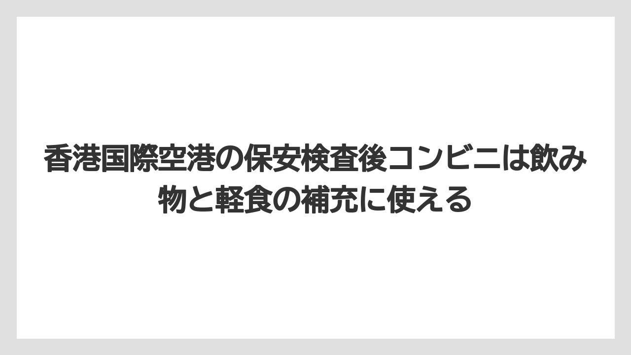 【エアライン】【フライト】【搭乗】香港国際空港の保安検査後コンビニは飲み物と軽食の補充に使える