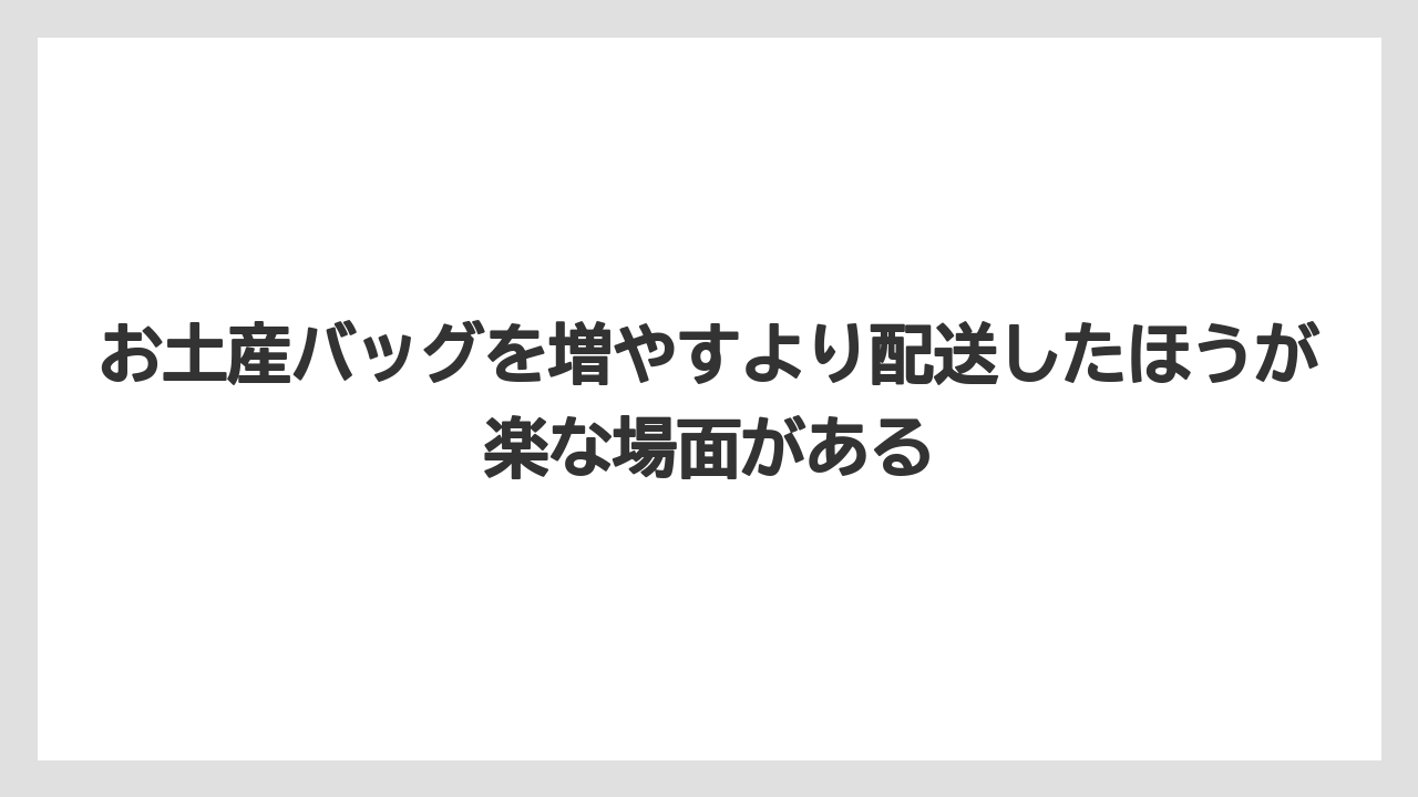 【エアライン】【フライト】【搭乗】お土産バッグを増やすより配送したほうが楽な場面がある