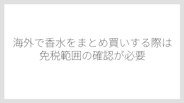 海外で香水をまとめ買いする際は免税範囲の確認が必要