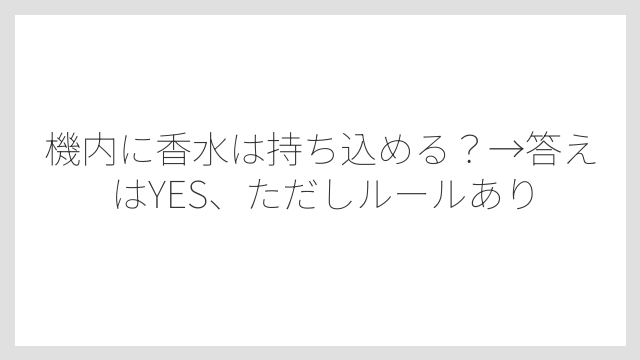 機内に香水は持ち込める？→答えはYES、ただしルールあり