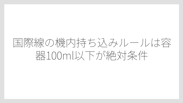 国際線の機内持ち込みルールは容器100ml以下が絶対条件