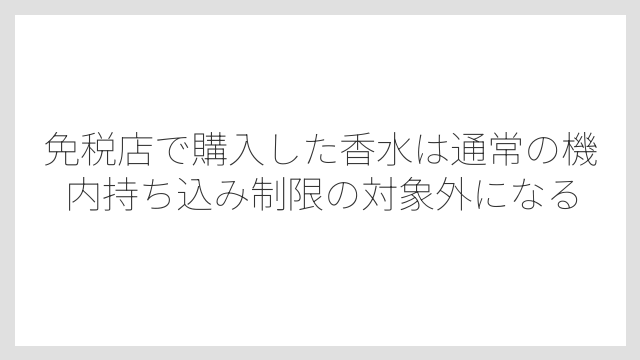 免税店で購入した香水は通常の機内持ち込み制限の対象外になる