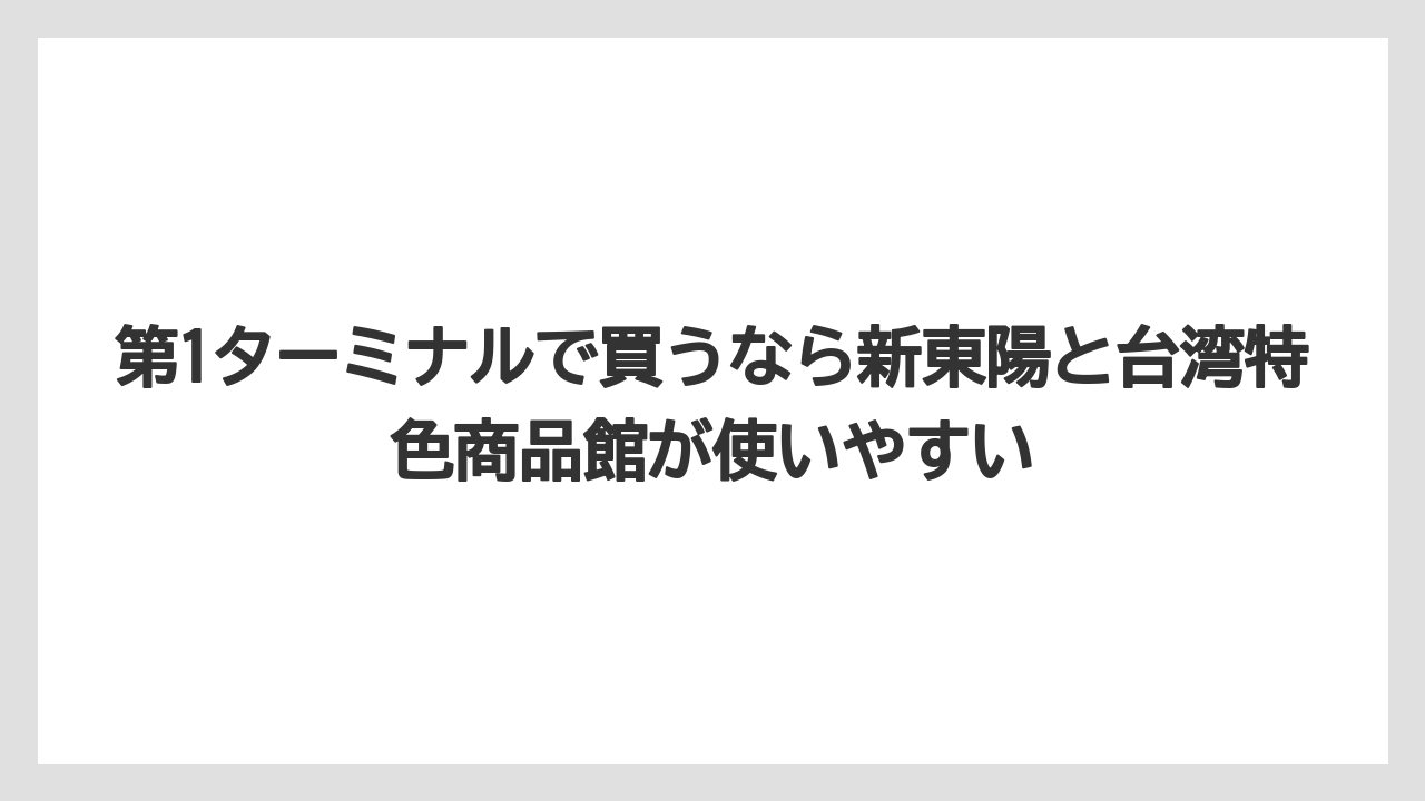 【エアライン】【フライト】【搭乗】第1ターミナルで買うなら新東陽と台湾特色商品館が使いやすい