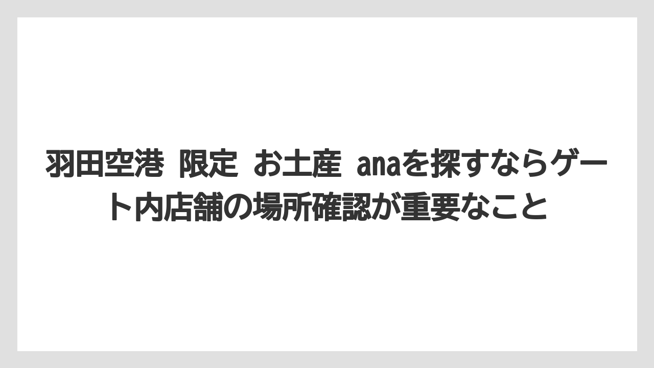 【JAL】【エアライン】【搭乗】羽田空港 限定 お土産 anaを探すならゲート内店舗の場所確認が重要なこと