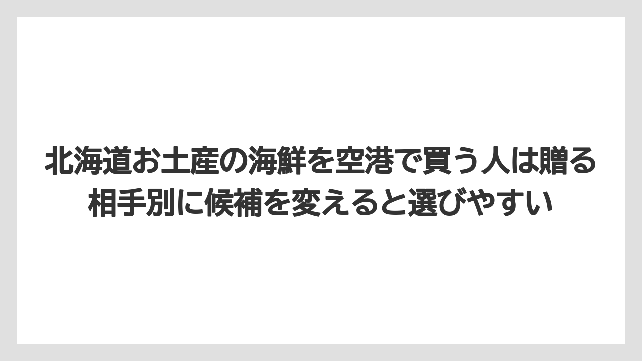 【エアライン】【フライト】【搭乗】北海道お土産の海鮮を空港で買う人は贈る相手別に候補を変えると選びやすい
