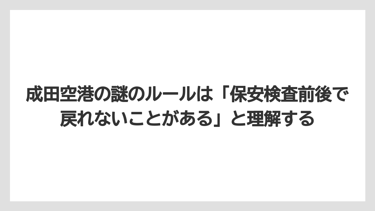 【JAL】【エアライン】【搭乗】成田空港の謎のルールは「保安検査前後で戻れないことがある」と理解する