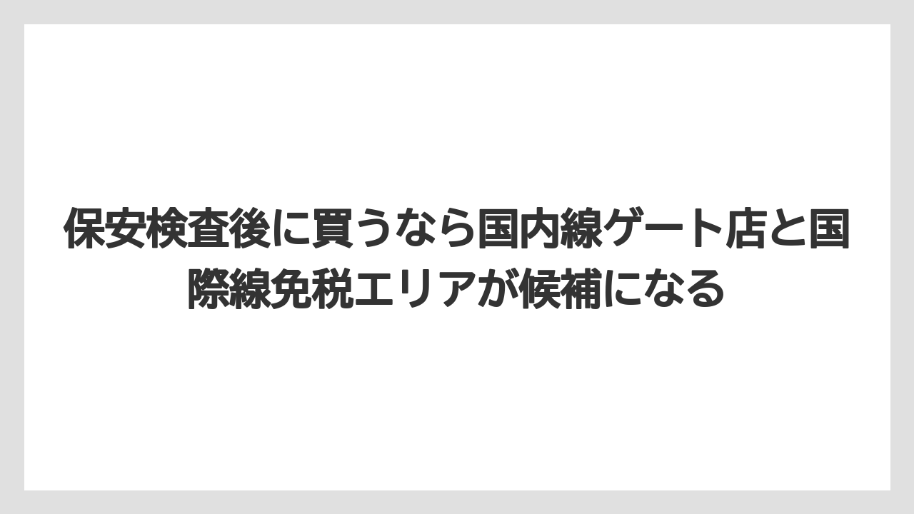【エアライン】【フライト】【搭乗】保安検査後に買うなら国内線ゲート店と国際線免税エリアが候補になる