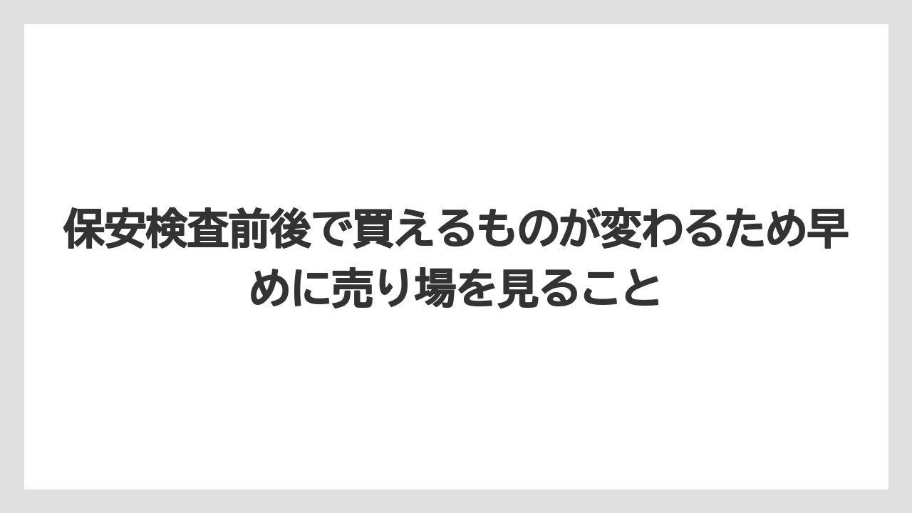 【エアライン】【フライト】【搭乗】保安検査前後で買えるものが変わるため早めに売り場を見ること