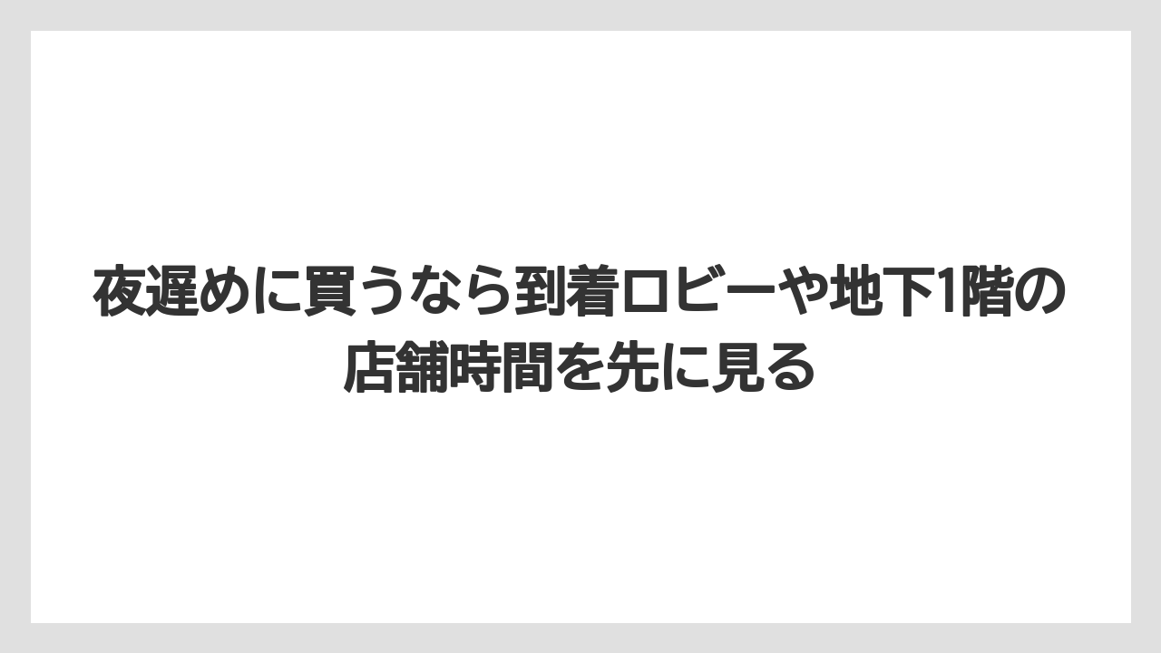【JAL】【エアライン】【搭乗】夜遅めに買うなら到着ロビーや地下1階の店舗時間を先に見る