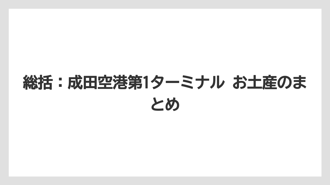【エアライン】【フライト】【搭乗】総括：成田空港第1ターミナル お土産のまとめ