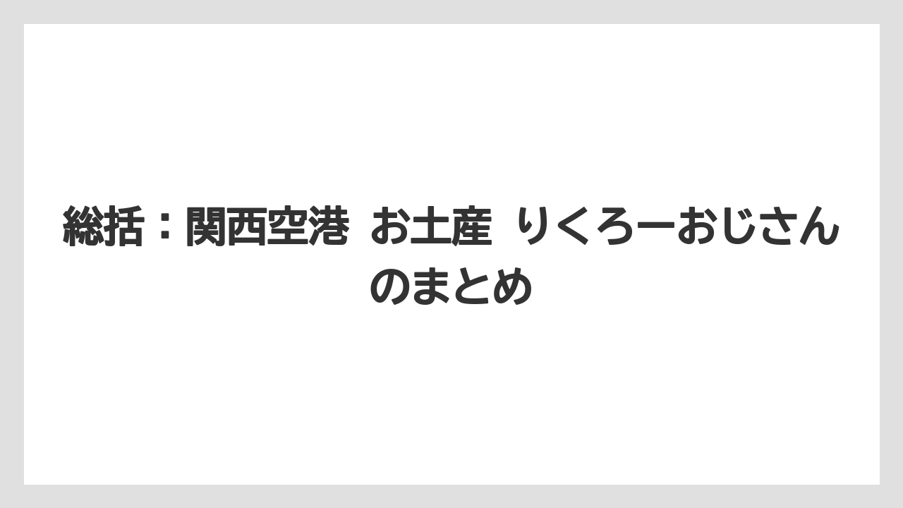 【エアライン】【フライト】【搭乗】総括：関西空港 お土産 りくろーおじさんのまとめ