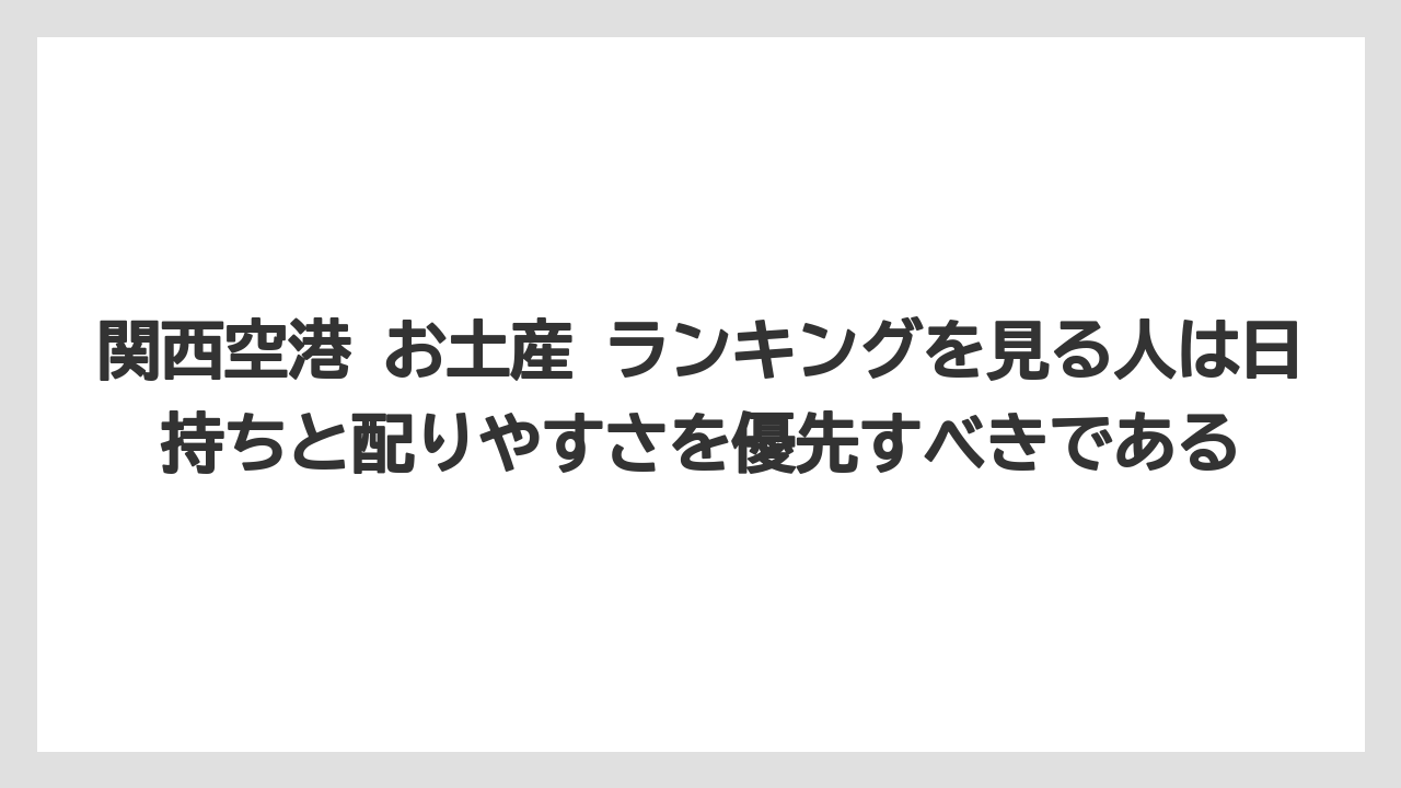 【エアライン】【フライト】【搭乗】関西空港 お土産 ランキングを見る人は日持ちと配りやすさを優先すべきである