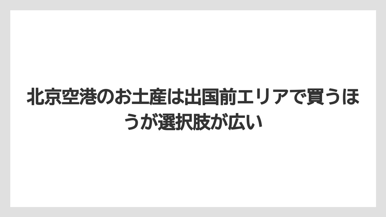 【エアライン】【フライト】【搭乗】北京空港のお土産は出国前エリアで買うほうが選択肢が広い
