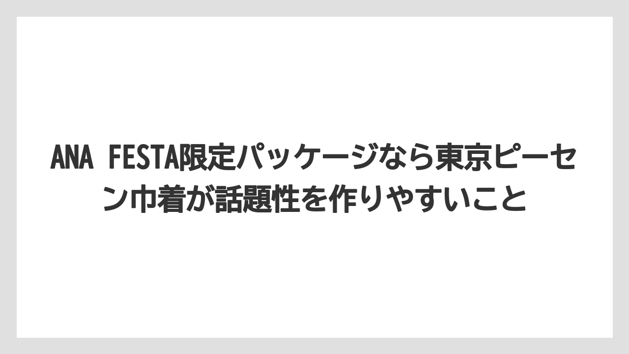 【JAL】【エアライン】【搭乗】ANA FESTA限定パッケージなら東京ピーセン巾着が話題性を作りやすいこと